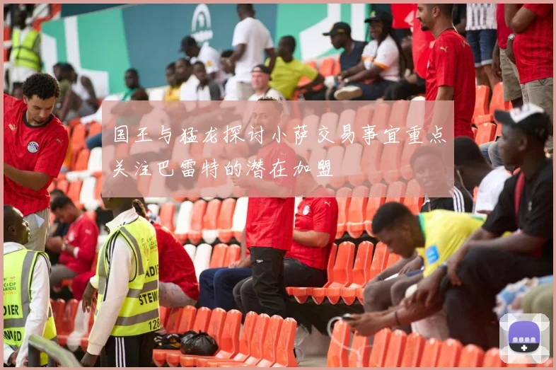 国王与猛龙探讨小萨交易事宜重点关注巴雷特的潜在加盟