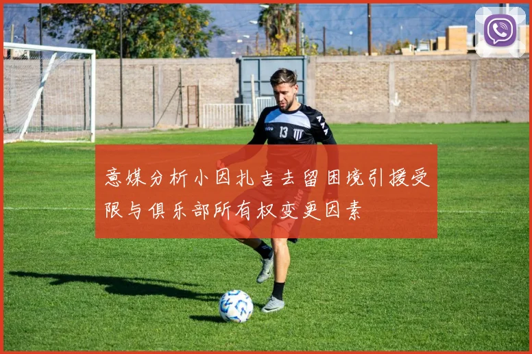 意媒分析小因扎吉去留困境引援受限与俱乐部所有权变更因素