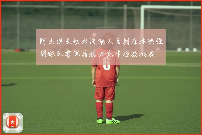 阿杰伊米切尔谈湖人马刺森林狼强调球队需保持精力充沛迎接挑战