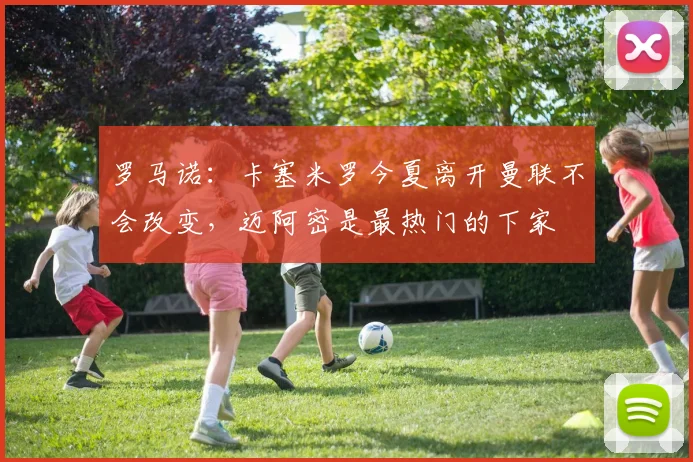 罗马诺：卡塞米罗今夏离开曼联不会改变，迈阿密是最热门的下家