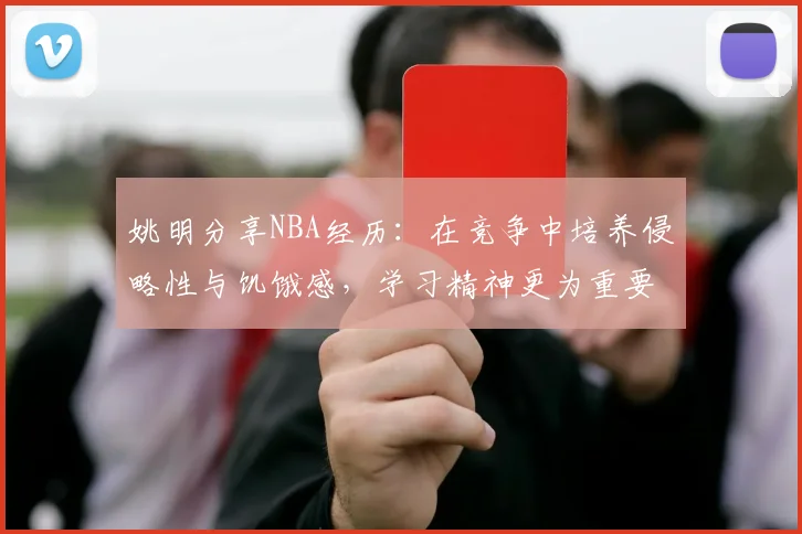 姚明分享NBA经历：在竞争中培养侵略性与饥饿感，学习精神更为重要