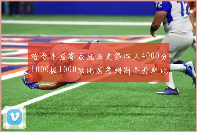 哈登季后赛成就历史第四人4000分1000板1000助比肩詹姆斯乔丹科比