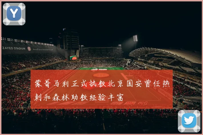 蒙哥马利正式执教北京国安曾任热刺和森林助教经验丰富