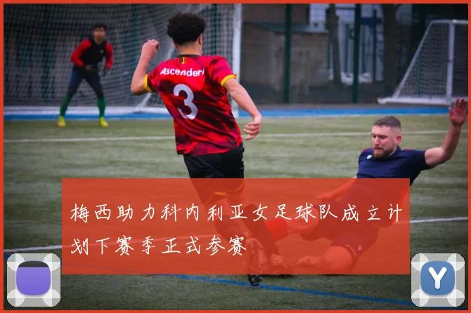 梅西助力科内利亚女足球队成立计划下赛季正式参赛