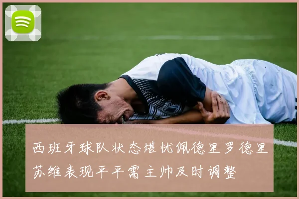 西班牙球队状态堪忧佩德里罗德里苏维表现平平需主帅及时调整